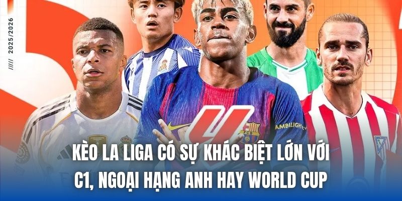 Kèo La Liga có sự khác biệt lớn với C1, Ngoại Hạng Anh hay World Cup