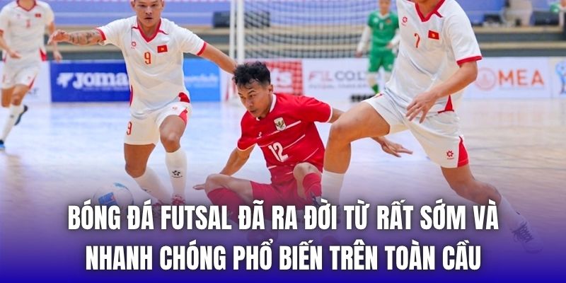 Bóng đá futsal đã ra đời từ rất sớm và nhanh chóng phổ biến trên toàn cầu