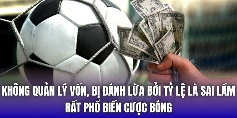 Không quản lý vốn, bị đánh lừa bởi tỷ lệ là sai lầm rất phổ biến cược bóng